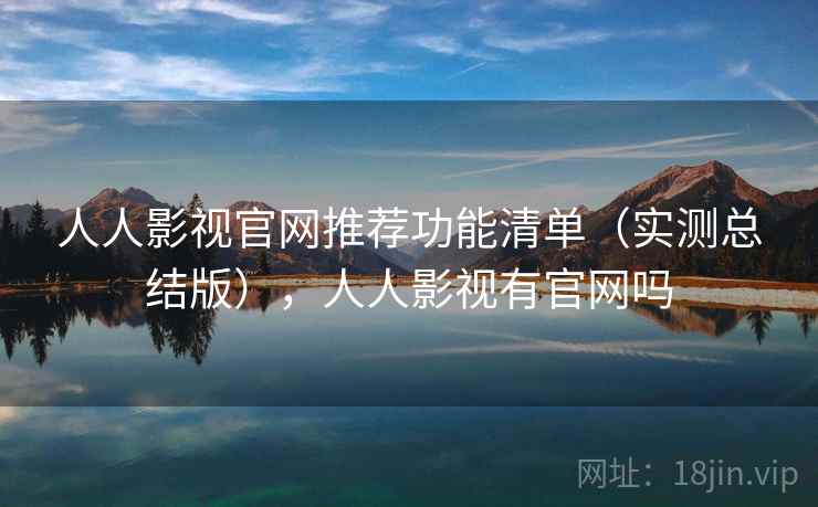 人人影视官网推荐功能清单（实测总结版），人人影视有官网吗