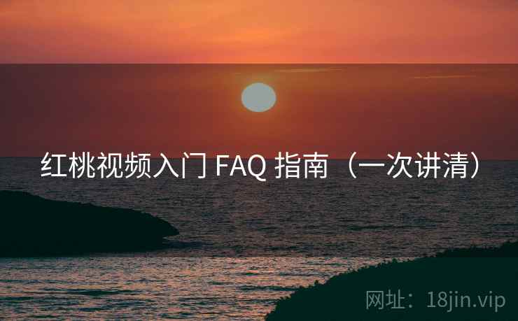 红桃视频入门 FAQ 指南（一次讲清）
