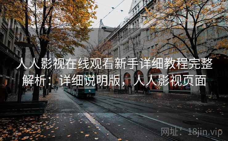 人人影视在线观看新手详细教程完整解析：详细说明版，人人影视页面
