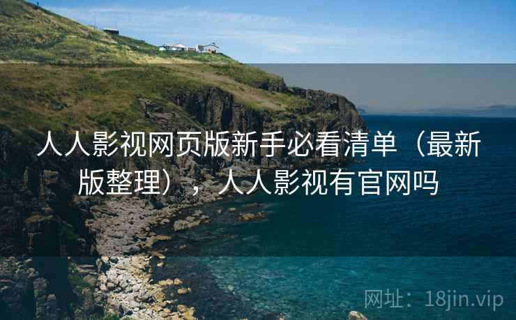 人人影视网页版新手必看清单（最新版整理），人人影视有官网吗