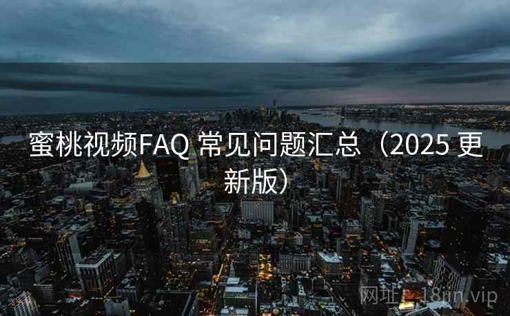 蜜桃视频FAQ 常见问题汇总（2025 更新版）
