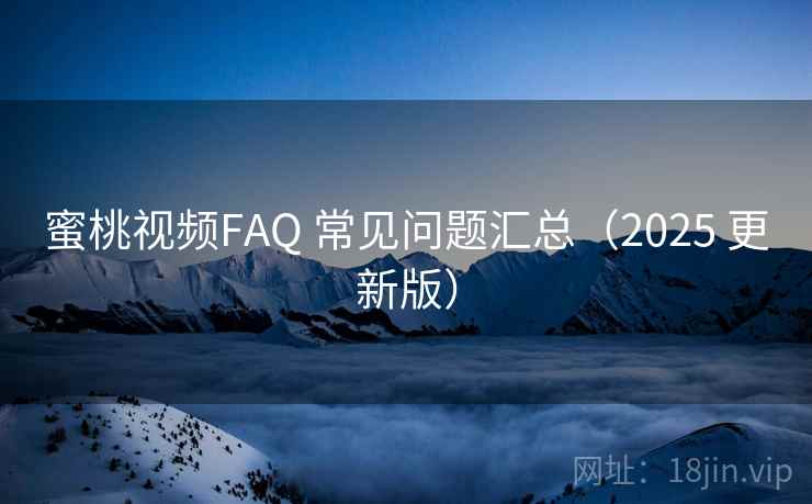 蜜桃视频FAQ 常见问题汇总(2025 更新版) 蜜桃视频FAQ 常见问题汇总(2025 更新版)