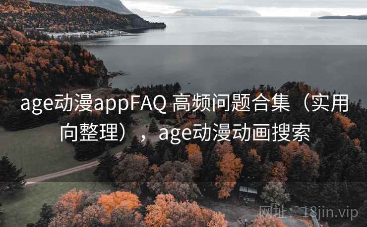 age动漫appFAQ 高频问题合集（实用向整理），age动漫动画搜索
