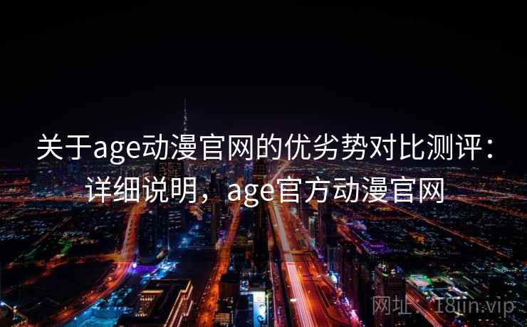 关于age动漫官网的优劣势对比测评:详细说明,age官方动漫官网 关于age动漫官网的优劣势对比测评:详细说明,age官方动漫官网
