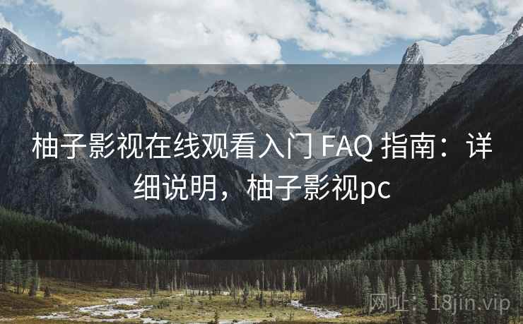 柚子影视在线观看入门 FAQ 指南:详细说明,柚子影视pc 柚子影视在线观看入门 FAQ 指南:详细说明,柚子影视pc