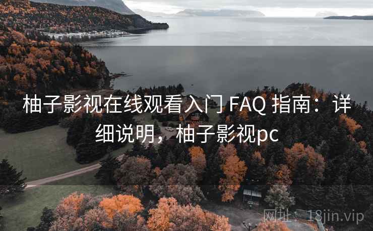 柚子影视在线观看入门 FAQ 指南：详细说明，柚子影视pc
