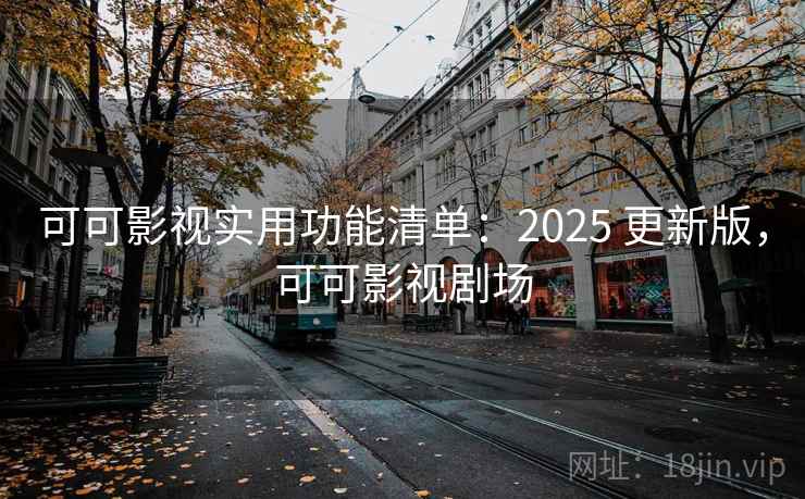 可可影视实用功能清单:2025 更新版,可可影视剧场 可可影视实用功能清单:2025 更新版,可可影视剧场