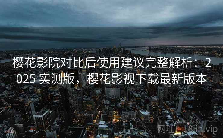 樱花影院对比后使用建议完整解析:2025 实测版,樱花影视下载最新版本 樱花影院对比后使用建议完整解析:2025 实测版,樱花影视下载最新版本