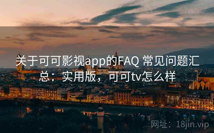 关于可可影视app的FAQ 常见问题汇总:实用版,可可tv怎么样 关于可可影视app的FAQ 常见问题汇总:实用版,可可tv怎么样