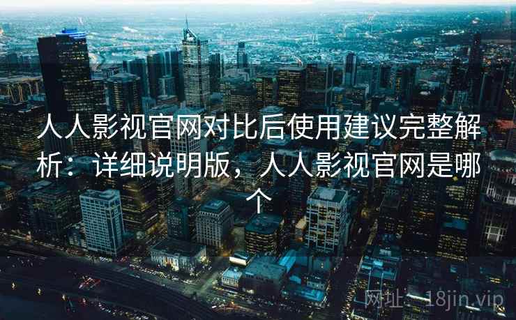 人人影视官网对比后使用建议完整解析:详细说明版,人人影视官网是哪个 人人影视官网对比后使用建议完整解析:详细说明版,人人影视官网是哪个