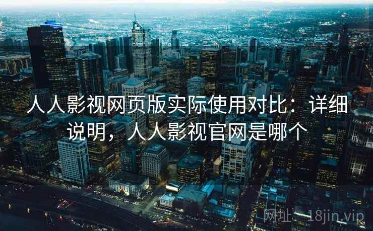 人人影视网页版实际使用对比:详细说明,人人影视官网是哪个 人人影视网页版实际使用对比:详细说明,人人影视官网是哪个