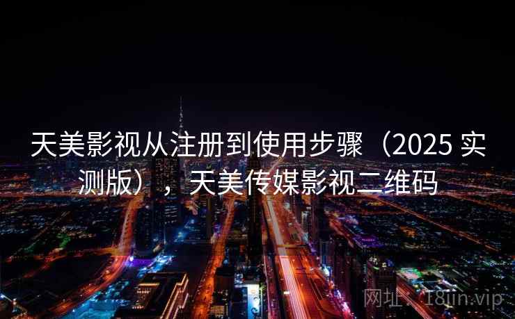 天美影视从注册到使用步骤（2025 实测版），天美传媒影视二维码