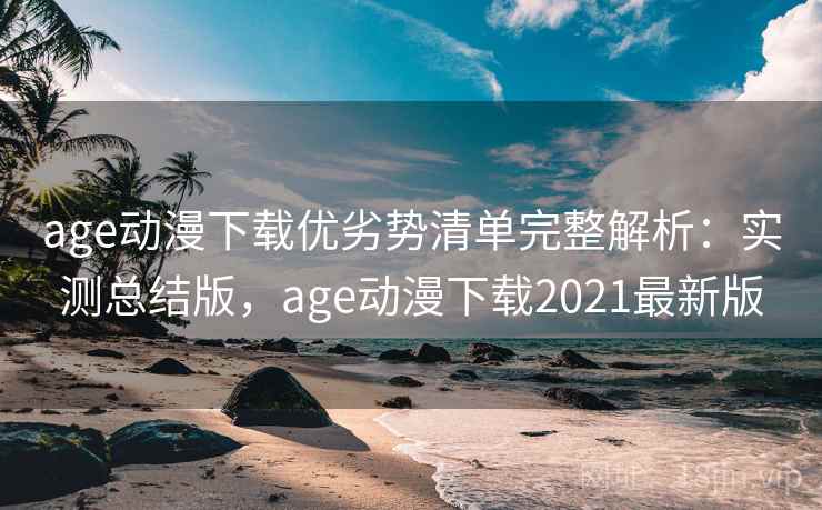 age动漫下载优劣势清单完整解析:实测总结版,age动漫下载2021最新版 age动漫下载优劣势清单完整解析:实测总结版,age动漫下载2021最新版