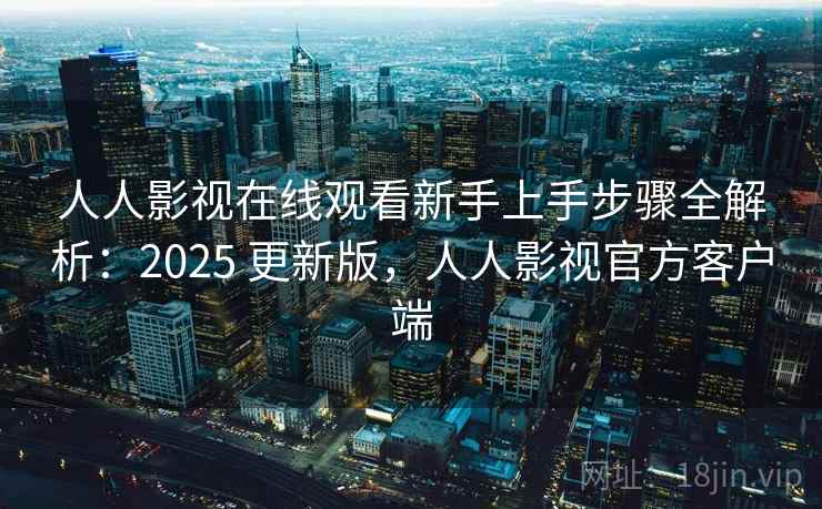 人人影视在线观看新手上手步骤全解析:2025 更新版,人人影视官方客户端 人人影视在线观看新手上手步骤全解析:2025 更新版,人人影视官方客户端