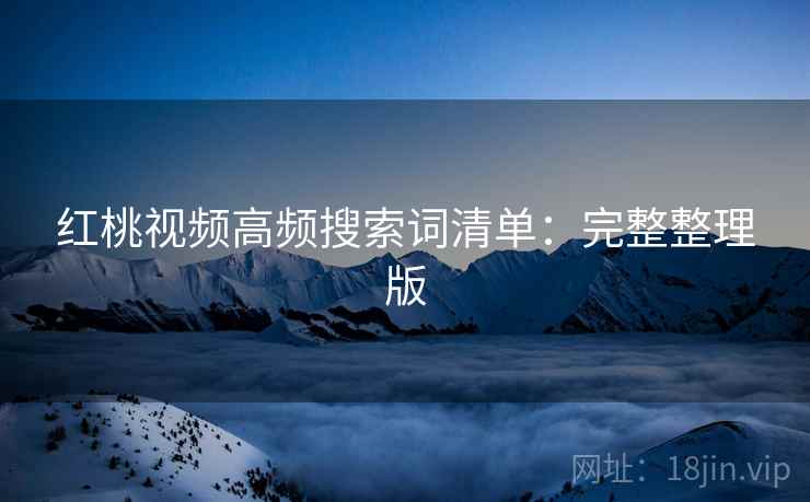 红桃视频高频搜索词清单：完整整理版
