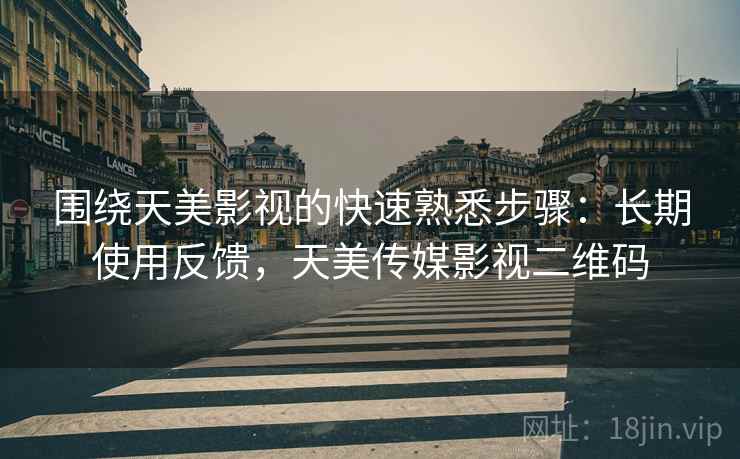 围绕天美影视的快速熟悉步骤:长期使用反馈,天美传媒影视二维码 围绕天美影视的快速熟悉步骤:长期使用反馈,天美传媒影视二维码