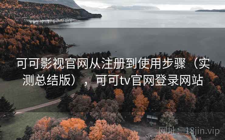 可可影视官网从注册到使用步骤（实测总结版），可可tv官网登录网站