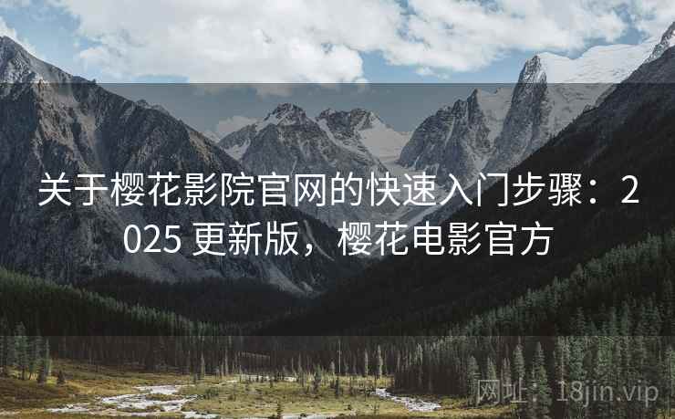 关于樱花影院官网的快速入门步骤：2025 更新版，樱花电影官方