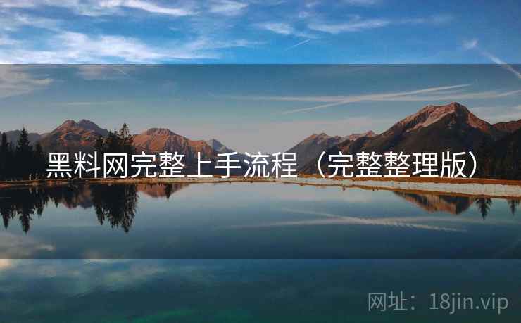 黑料网完整上手流程（完整整理版）