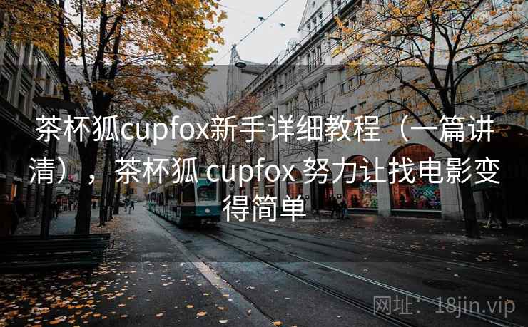 茶杯狐cupfox新手详细教程(一篇讲清),茶杯狐 cupfox 努力让找电影变得简单 茶杯狐cupfox新手详细教程(一篇讲清),茶杯狐 cupfox 努力让找电影变得简单