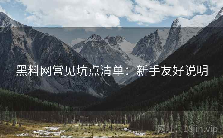 黑料网常见坑点清单：新手友好说明