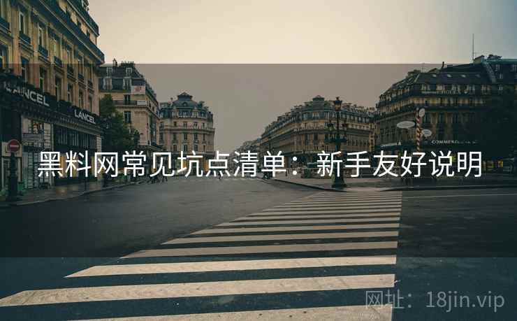 黑料网常见坑点清单:新手友好说明 黑料网常见坑点清单:新手友好说明