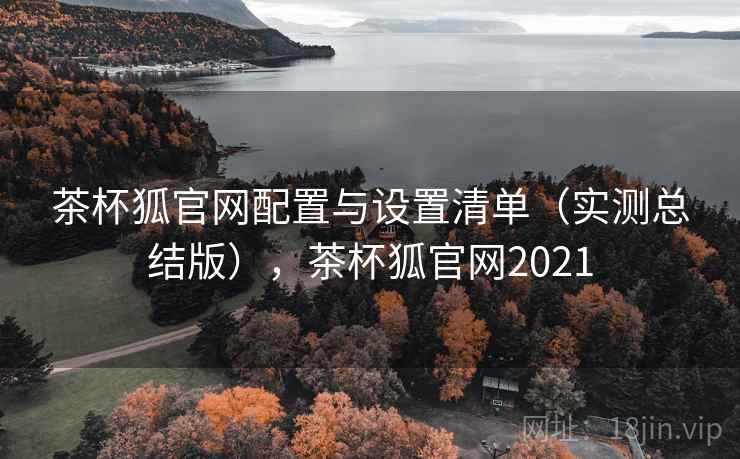 茶杯狐官网配置与设置清单（实测总结版），茶杯狐官网2021