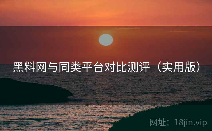 黑料网与同类平台对比测评(实用版) 黑料网与同类平台对比测评(实用版)