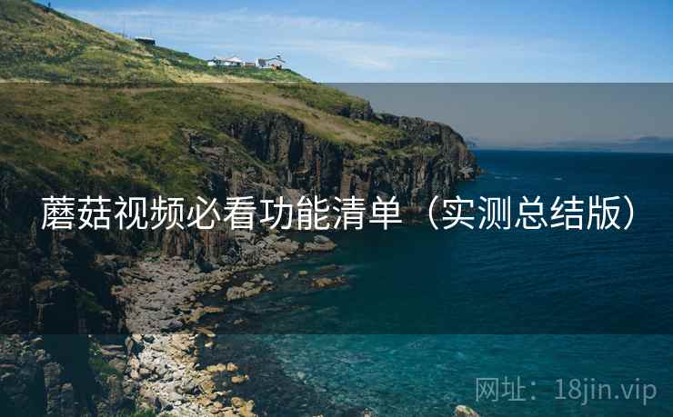 蘑菇视频必看功能清单(实测总结版) 蘑菇视频必看功能清单(实测总结版)