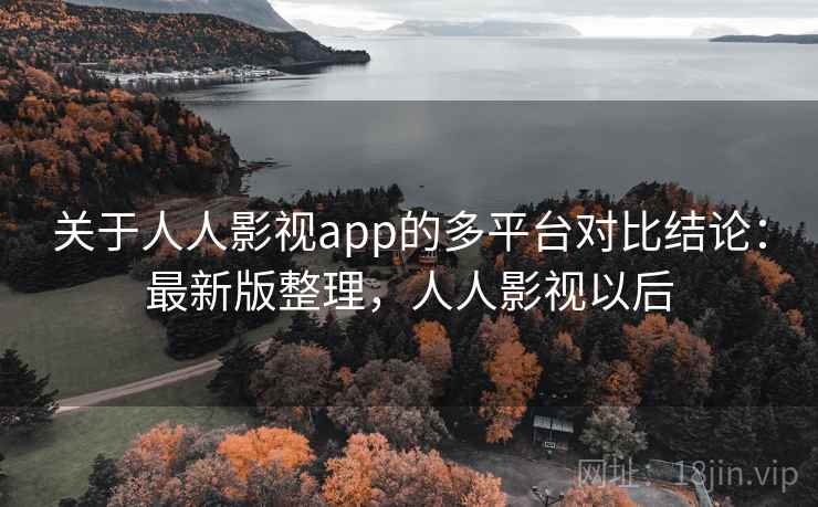 关于人人影视app的多平台对比结论:最新版整理,人人影视以后 关于人人影视app的多平台对比结论:最新版整理,人人影视以后