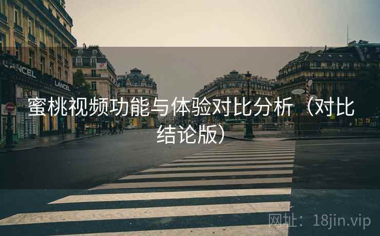 蜜桃视频功能与体验对比分析（对比结论版）