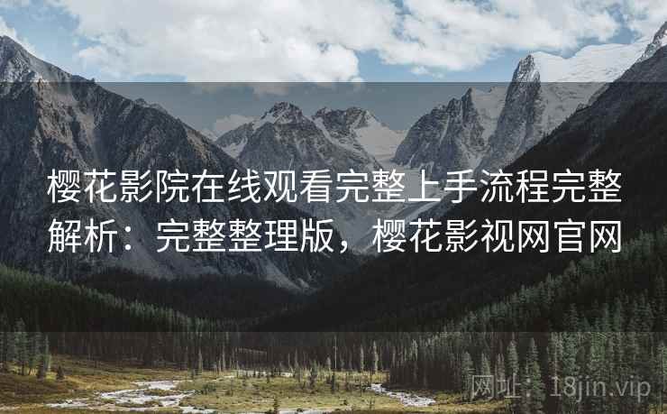 樱花影院在线观看完整上手流程完整解析：完整整理版，樱花影视网官网