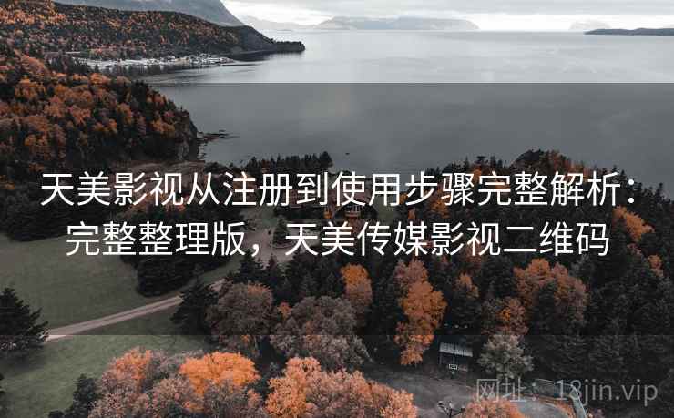 天美影视从注册到使用步骤完整解析：完整整理版，天美传媒影视二维码