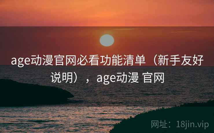 age动漫官网必看功能清单(新手友好说明),age动漫 官网 age动漫官网必看功能清单(新手友好说明),age动漫 官网