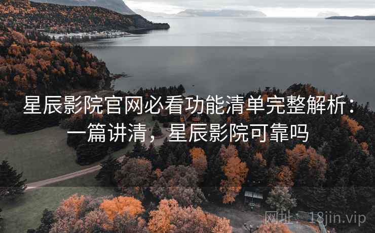 星辰影院官网必看功能清单完整解析:一篇讲清,星辰影院可靠吗 星辰影院官网必看功能清单完整解析:一篇讲清,星辰影院可靠吗