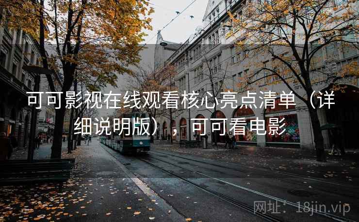 可可影视在线观看核心亮点清单(详细说明版),可可看电影 可可影视在线观看核心亮点清单(详细说明版),可可看电影