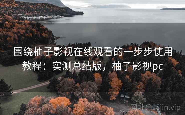 围绕柚子影视在线观看的一步步使用教程:实测总结版,柚子影视pc 围绕柚子影视在线观看的一步步使用教程:实测总结版,柚子影视pc
