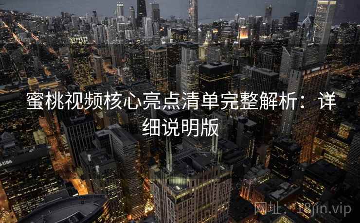 蜜桃视频核心亮点清单完整解析：详细说明版