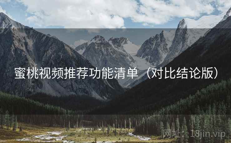 蜜桃视频推荐功能清单（对比结论版）