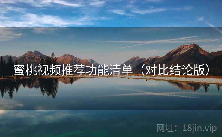 蜜桃视频推荐功能清单(对比结论版) 蜜桃视频推荐功能清单(对比结论版)