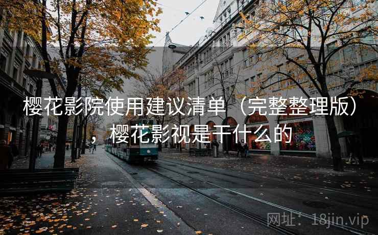 樱花影院使用建议清单(完整整理版),樱花影视是干什么的 樱花影院使用建议清单(完整整理版),樱花影视是干什么的