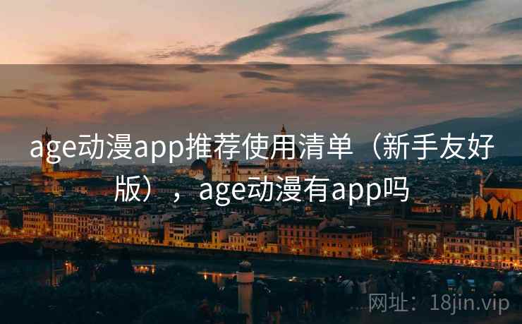 age动漫app推荐使用清单(新手友好版),age动漫有app吗 age动漫app推荐使用清单(新手友好版),age动漫有app吗