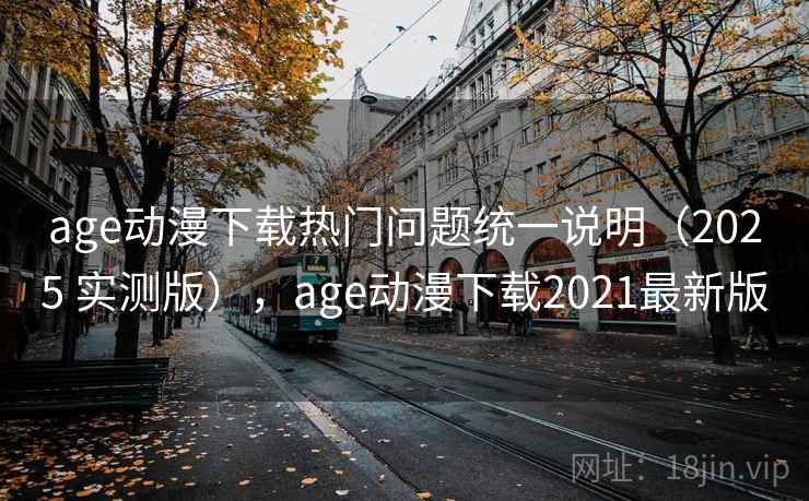 age动漫下载热门问题统一说明(2025 实测版),age动漫下载2021最新版 age动漫下载热门问题统一说明(2025 实测版),age动漫下载2021最新版