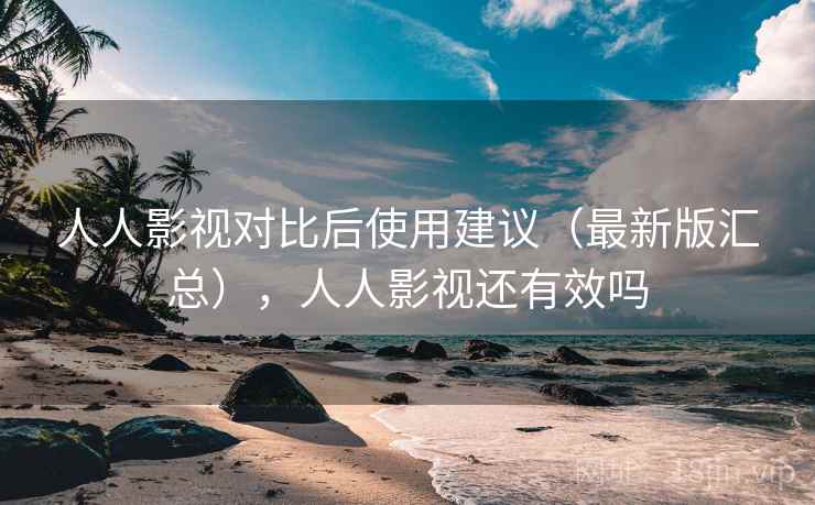 人人影视对比后使用建议（最新版汇总），人人影视还有效吗