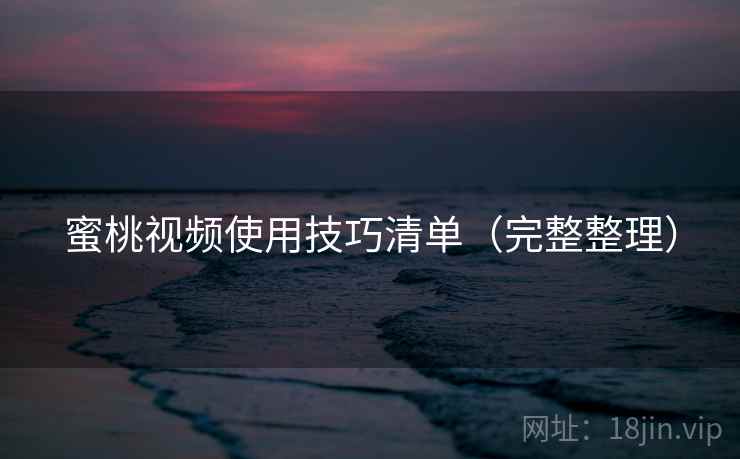蜜桃视频使用技巧清单（完整整理）