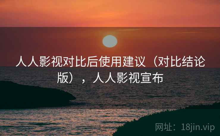 人人影视对比后使用建议（对比结论版），人人影视宣布