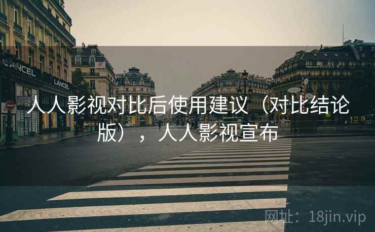 人人影视对比后使用建议(对比结论版),人人影视宣布 人人影视对比后使用建议(对比结论版),人人影视宣布